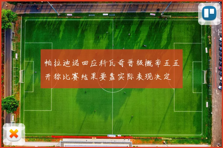 帕拉迪诺回应科瓦奇晋级概率五五开称比赛结果要靠实际表现决定