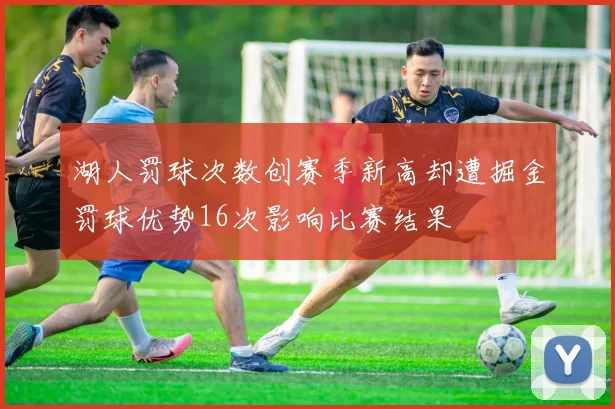湖人罚球次数创赛季新高却遭掘金罚球优势16次影响比赛结果