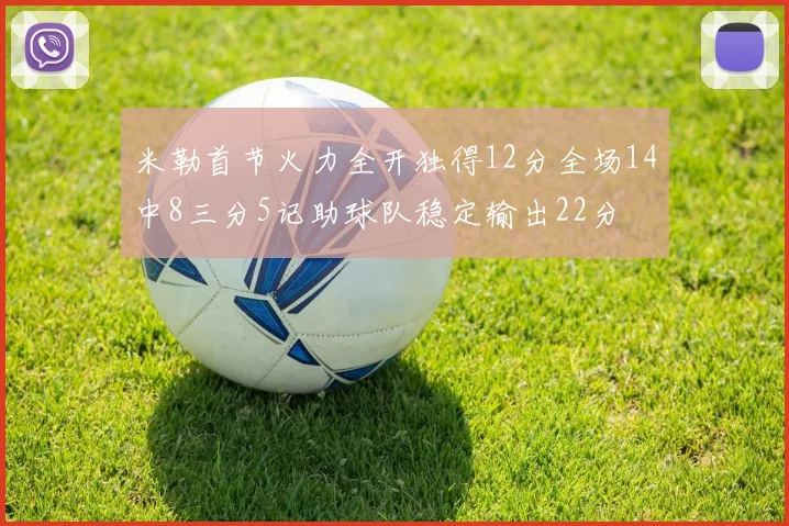 米勒首节火力全开独得12分全场14中8三分5记助球队稳定输出22分