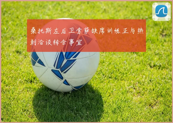 桑托斯左后卫索萨缺席训练正与热刺洽谈转会事宜