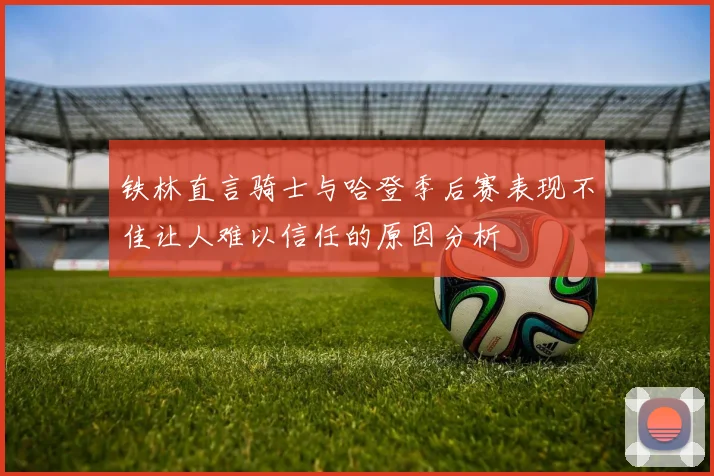 铁林直言骑士与哈登季后赛表现不佳让人难以信任的原因分析
