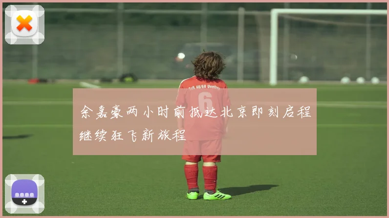余嘉豪两小时前抵达北京即刻启程继续狂飞新旅程
