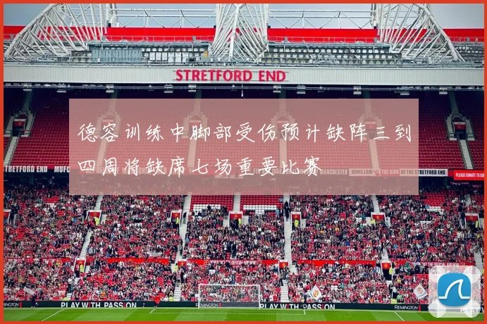 德容训练中脚部受伤预计缺阵三到四周将缺席七场重要比赛