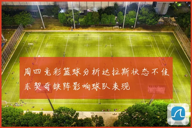 周四竞彩篮球分析达拉斯状态不佳东契奇缺阵影响球队表现