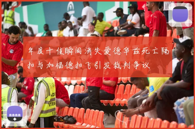 年度十佳瞬间消失爱德华兹死亡隔扣与加福德扣飞引发裁判争议