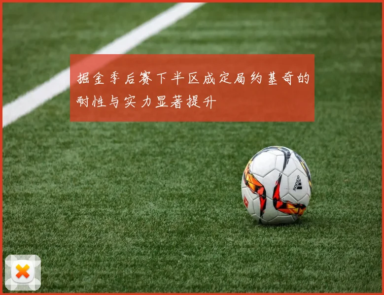 掘金季后赛下半区成定局约基奇的耐性与实力显著提升