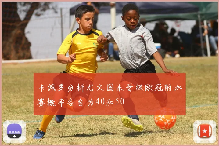 卡佩罗分析尤文国米晋级欧冠附加赛概率各自为40和50