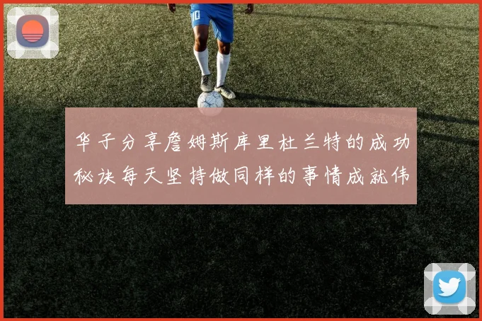华子分享詹姆斯库里杜兰特的成功秘诀每天坚持做同样的事情成就伟大人生